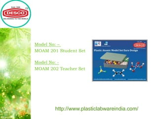 Model No: –
MOAM 201 Student Set
Model No: -
MOAM 202 Teacher Set
http://www.plasticlabwareindia.com/
 