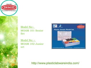 Model No:-
MOAM 101 Senior
Set
Model No: –
MOAM 102 Junior
set
http://www.plasticlabwareindia.com/
 
