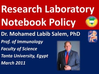 Research Laboratory
Notebook Policy
Dr. Mohamed Labib Salem, PhD
Prof. of Immunology
Faculty of Science
Tanta University, Egypt
March 2011
 