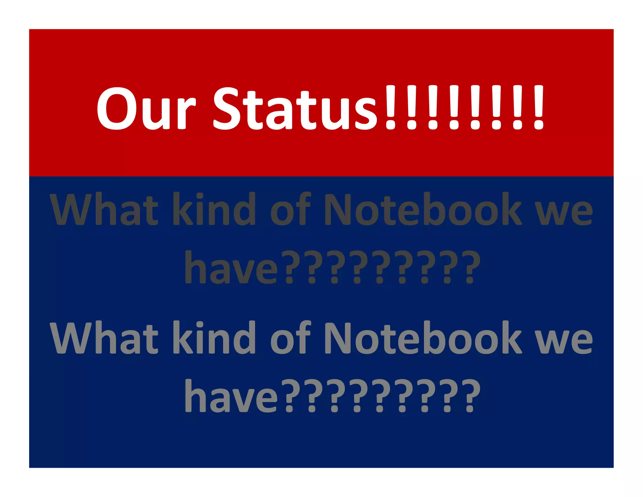 Our Status!!!!!!!!
What kind of Notebook we
      have?????????
What kind of Notebook we
      have?????????
 