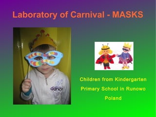 Laboratory of Carnival - MASKS
Children from Kindergarten
Primary School in Runowo
Poland
 