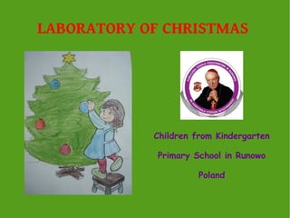 LABORATORY OF CHRISTMAS

Children from Kindergarten
Primary School in Runowo
Poland

 