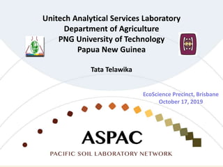 Unitech Analytical Services Laboratory
Department of Agriculture
PNG University of Technology
Papua New Guinea
Tata Telawika
EcoScience Precinct, Brisbane
October 17, 2019
 