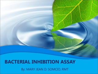 BACTERIAL INHIBITION ASSAY
      By: MARY JEAN D. SOMCIO, RMT
 