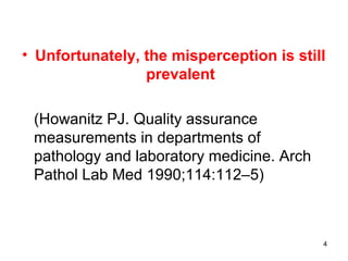 • Unfortunately, the misperception is still
prevalent
(Howanitz PJ. Quality assurance
measurements in departments of
pathology and laboratory medicine. Arch
Pathol Lab Med 1990;114:112–5)
4
 