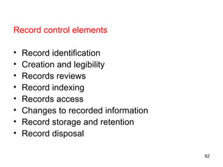 Record control elements
• Record identification
• Creation and legibility
• Records reviews
• Record indexing
• Records access
• Changes to recorded information
• Record storage and retention
• Record disposal
62
 