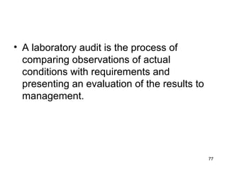 • A laboratory audit is the process of
comparing observations of actual
conditions with requirements and
presenting an evaluation of the results to
management.
77
 