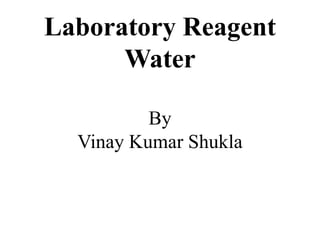 Laboratory Reagent
Water
By
Vinay Kumar Shukla
 