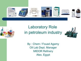 Laboratory Role
in petroleum industry
By : Chem / Fouad Agamy
Oil Lab Dept. Manager
MIDOR Refinery
Alex. Egypt
 