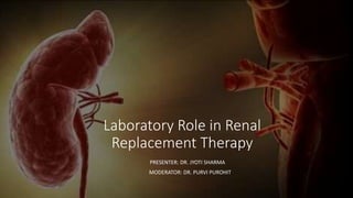 Laboratory Role in Renal
Replacement Therapy
PRESENTER: DR. JYOTI SHARMA
MODERATOR: DR. PURVI PUROHIT
 