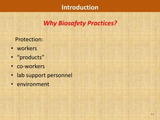 Introduction

              Why Biosafety Practices?

    Protection:
•    workers
•    “products”
•    co-workers
•    lab support personnel
•    environment



                                         2.1
 