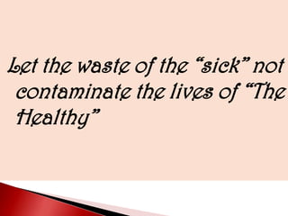 Let the waste of the “sick” not
contaminate the lives of “The
Healthy”
 