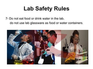 Lab Safety Rules
7- Do not eat food or drink water in the lab.
do not use lab glassware as food or water containers.
 