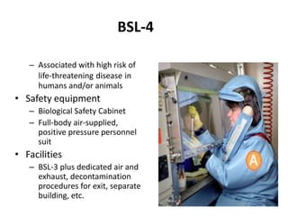BSL-4
– Associated with high risk of
life-threatening disease in
humans and/or animals
• Safety equipment
– Biological Saf...