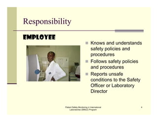Patient Safety Monitoring in International
Laboratories (SMILE) Program
4
Responsibility
Employee
 Knows and understands
safety policies and
procedures
 Follows safety policies
and procedures
 Reports unsafe
conditions to the Safety
Officer or Laboratory
Director
 