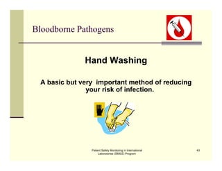 Patient Safety Monitoring in International
Laboratories (SMILE) Program
43
Bloodborne Pathogens
Hand Washing
A basic but very important method of reducing
your risk of infection.
 