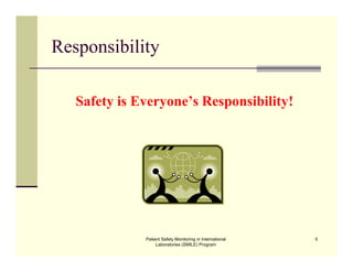 Patient Safety Monitoring in International
Laboratories (SMILE) Program
5
Responsibility
Safety is Everyone’s Responsibility!
 