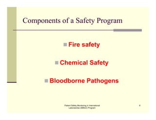 Patient Safety Monitoring in International
Laboratories (SMILE) Program
6
Components of a Safety Program
 Fire safety
 Chemical Safety
 Bloodborne Pathogens
 
