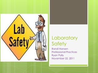 Laboratory
Safety
Randi Hansen
Professional Practices
Ryan Polly
November 22, 2011
 