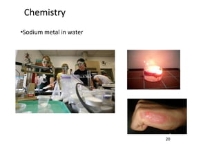 20
Chemistry
•Sodium metal in water
 
