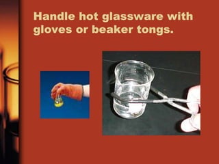 Handle hot glassware with 
gloves or beaker tongs. 
 