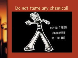 Do not taste any chemical! 
 