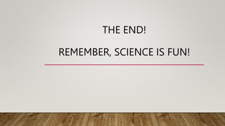 THE END!
REMEMBER, SCIENCE IS FUN!
 