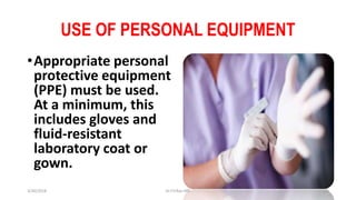 USE OF PERSONAL EQUIPMENT
•Appropriate personal
protective equipment
(PPE) must be used.
At a minimum, this
includes gloves and
fluid-resistant
laboratory coat or
gown.
3/30/2018 Dr.T.V.Rao MD 15
 