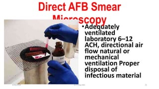 Direct AFB Smear
Microscopy•Adequately
ventilated
laboratory 6–12
ACH, directional air
flow natural or
mechanical
ventilation Proper
disposal of
infectious material
3/30/2018 Dr.T.V.Rao MD 25
 