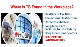 Where Is TB Found in the Workplace?
•Healthcare Facilities
•Correctional Institutions
•Homeless Shelters
•Long-term Care
Facilities for the Elderly
•Drug Treatment Centers
•DIAGNOSTIC
LABORATORIES
3/30/2018 Dr.T.V.Rao MD 4
 