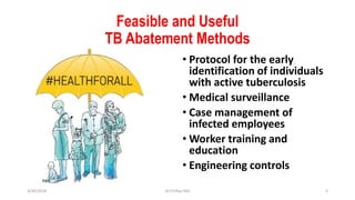 Feasible and Useful
TB Abatement Methods
• Protocol for the early
identification of individuals
with active tuberculosis
• Medical surveillance
• Case management of
infected employees
• Worker training and
education
• Engineering controls
3/30/2018 Dr.T.V.Rao MD 5
 