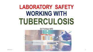 LABORATORY SAFETY
WORKING WITH
TUBERCULOSIS
Dr.T.V.Rao MD
3/30/2018 Dr.T.V.Rao MD 1
 