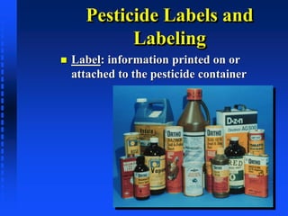 Pesticide Labels and
Labeling
 Label: information printed on or
attached to the pesticide container
 