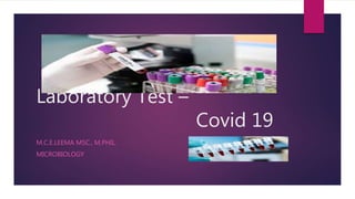 Laboratory Test –
Covid 19
M.C.E.LEEMA MSC., M.PHIL.
MICROBIOLOGY
 