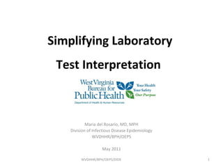 Simplifying Laboratory
Test Interpretation
Maria del Rosario, MD, MPH
Division of Infectious Disease Epidemiology
WVDHHR/BPH/OEPS
May 2011
1WVDHHR/BPH/OEPS/DIDE
 