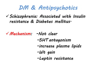 DM & Antipsychotics
Schizophrenia: Associated with Insulin
resistance & Diabetes mellitus.
Mechanism: -Not clear
-5HT antagonism
-increase plasma lipids
-Wt gain
-Leptin resistance
 