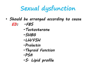 Sexual dysfunction
• Should be arranged according to cause
ED: -FBS
-Testosterone
-SHBG
-LH/FSH
-Prolactin
-Thyroid Function
-PSA
-S. Lipid profile
 