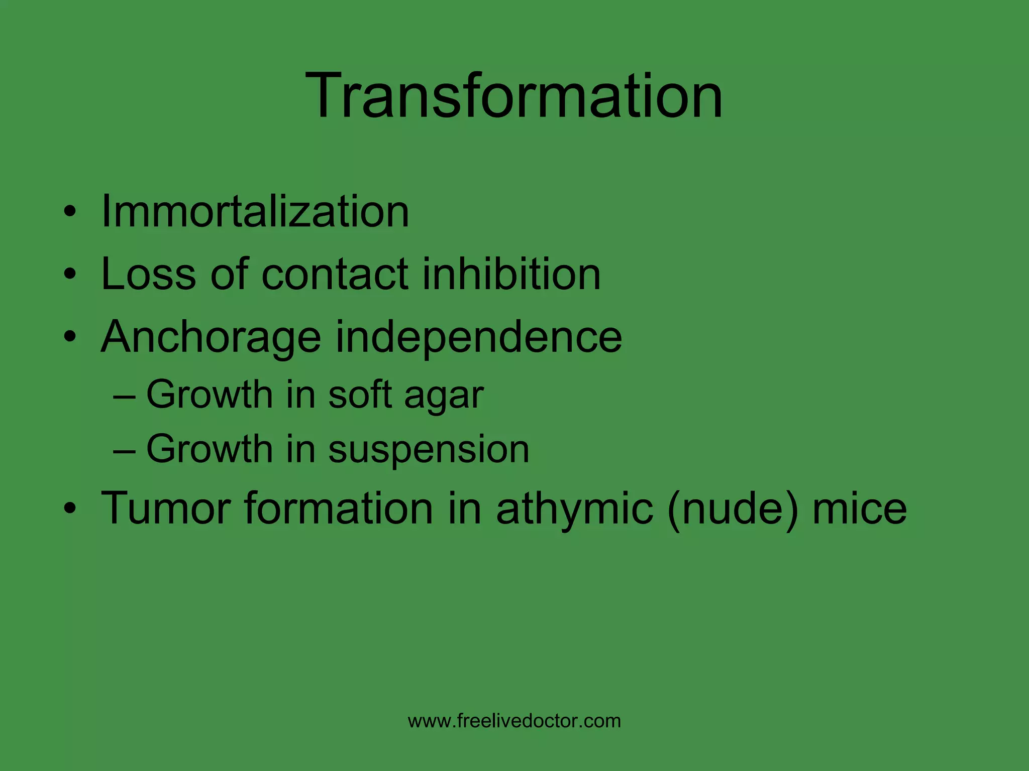 Transformation Immortalization Loss of contact inhibition Anchorage independence Growth in soft agar Growth in suspension Tumor formation in athymic (nude) mice www.freelivedoctor.com 