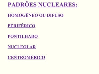 PADRÕES NUCLEARES:
HOMOGÊNEO OU DIFUSO
PERIFÉRICO
PONTILHADO
NUCLEOLAR
CENTROMÉRICO
 