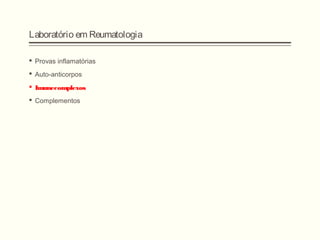 Laboratório em Reumatologia
 Provas inflamatórias
 Auto-anticorpos
 Imunecomplexos
 Complementos
 