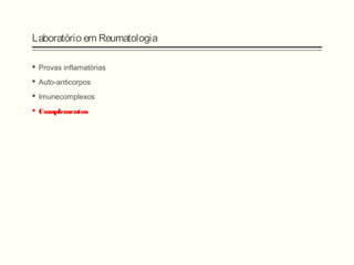 Laboratório em Reumatologia
 Provas inflamatórias
 Auto-anticorpos
 Imunecomplexos
 Complementos
 