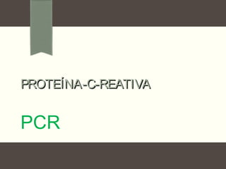 PROTEÍNA-C-REATIVAPROTEÍNA-C-REATIVA
PCR
 