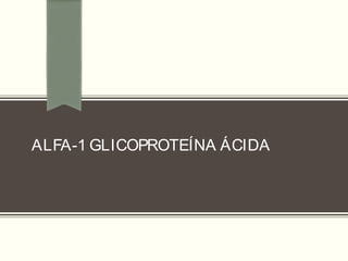 ALFA-1 GLICOPROTEÍNA ÁCIDA
 