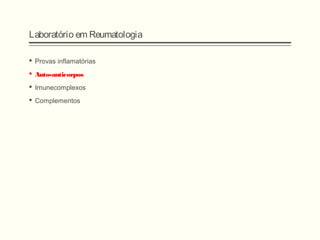 Laboratório em Reumatologia
 Provas inflamatórias
 Auto-anticorpos
 Imunecomplexos
 Complementos
 