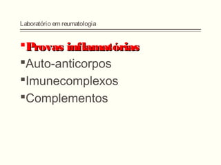 Laboratório em reumatologia
Provas inflamatóriasProvas inflamatórias
Auto-anticorpos
Imunecomplexos
Complementos
 