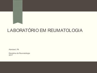 LABORATÓRIO EM REUMATOLOGIA
Alambert, PA
Disciplina de Reumatologia
2017
 