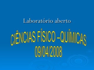 Laboratório aberto CIÊNCIAS FÍSICO –QUÍMICAS 09/04/2008 