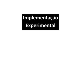 Implementação
Experimental
 