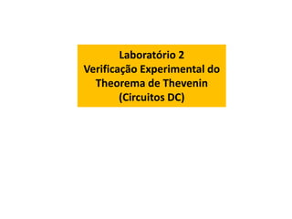Laboratório 2
Verificação Experimental do
Theorema de Thevenin
(Circuitos DC)
 