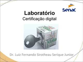 1
Dr. Luiz Fernando Sirotheau Serique Junior
Laboratório
Certificação digital
 
